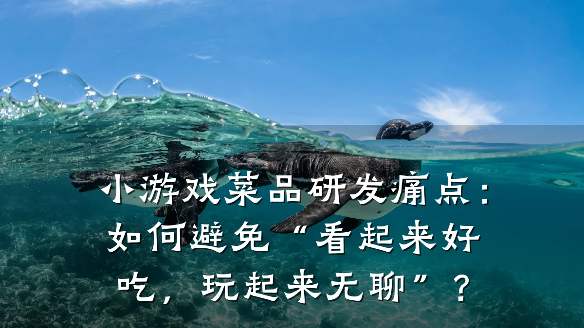 小游戏菜品研发痛点:如何避免“看起来好吃,玩起来无聊”?