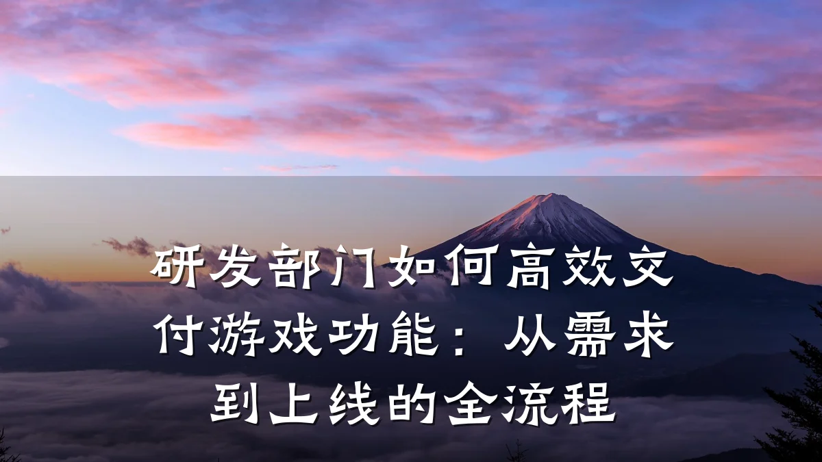 研发部门如何高效交付游戏功能:从需求到上线的全流程