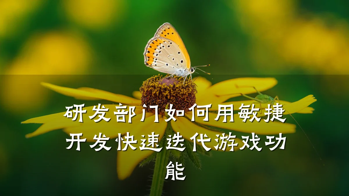 研发部门如何用敏捷开发快速迭代游戏功能