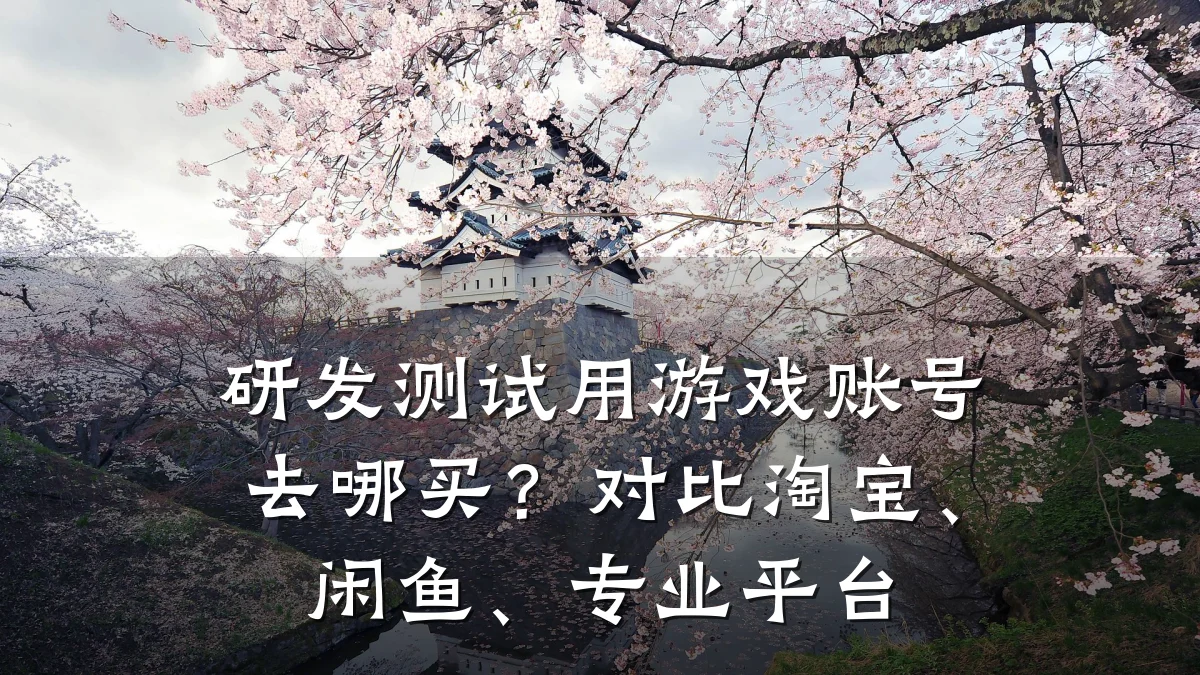 研发测试用游戏账号去哪买?对比淘宝、闲鱼、专业平台
