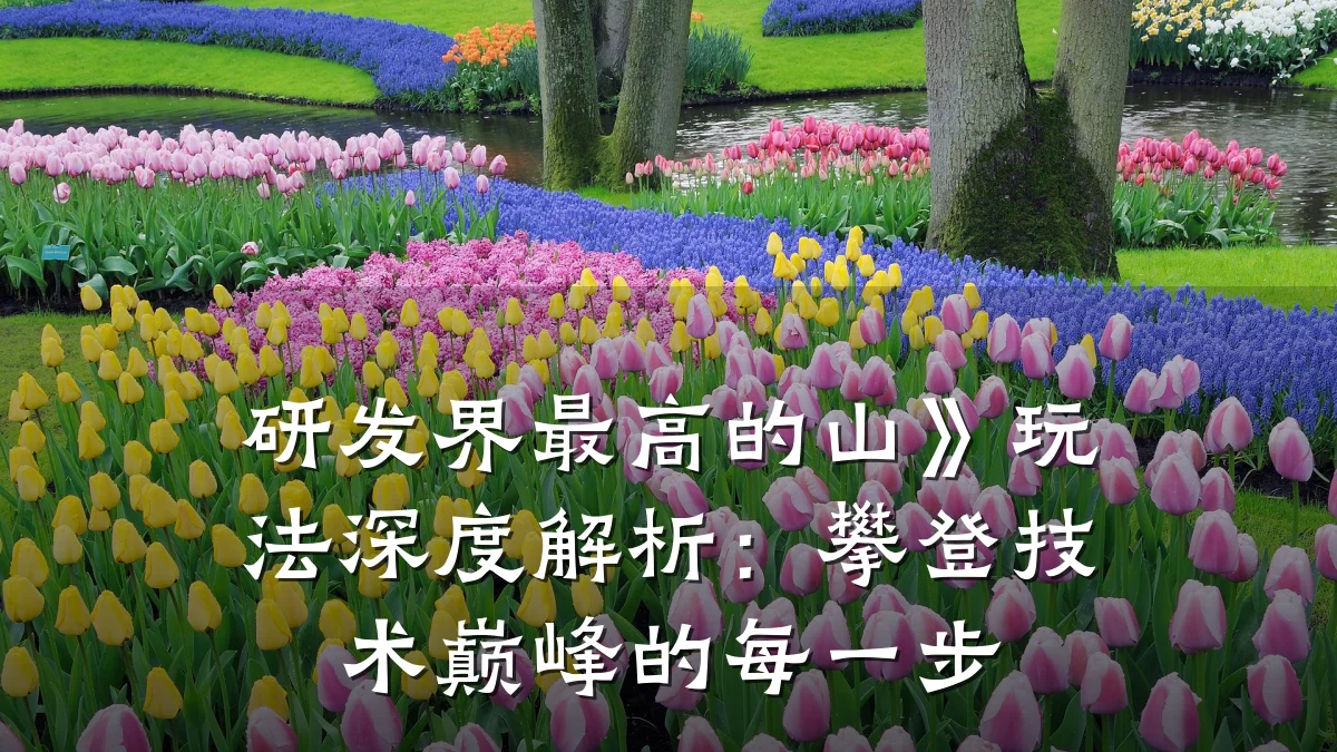 研发界最高的山》玩法深度解析:攀登技术巅峰的每一步