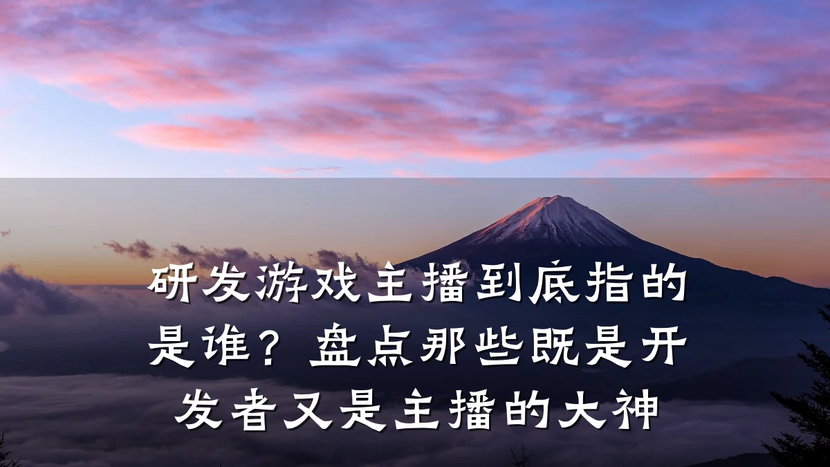 研发游戏主播到底指的是谁?盘点那些既是开发者又是主播的大神