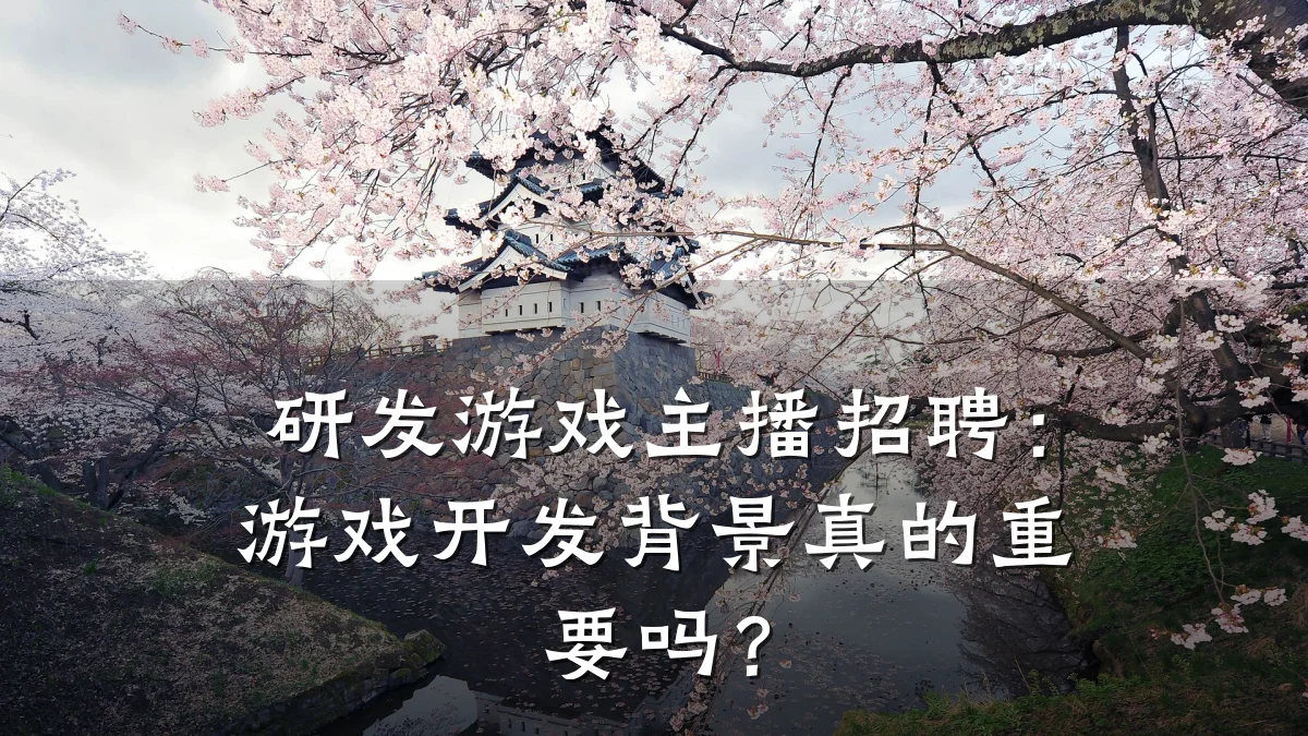 研发游戏主播招聘:游戏开发背景真的重要吗?