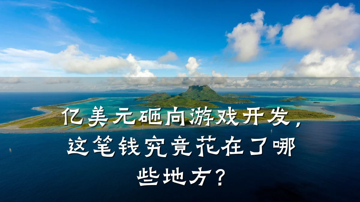 亿美元砸向游戏开发,这笔钱究竟花在了哪些地方?