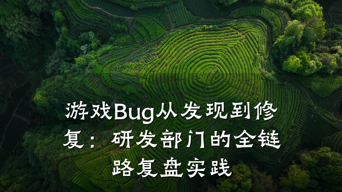 游戏Bug从发现到修复：研发部门的全链路复盘实践