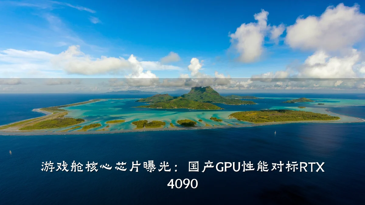 游戏舱核心芯片曝光:国产GPU性能对标RTX 4090