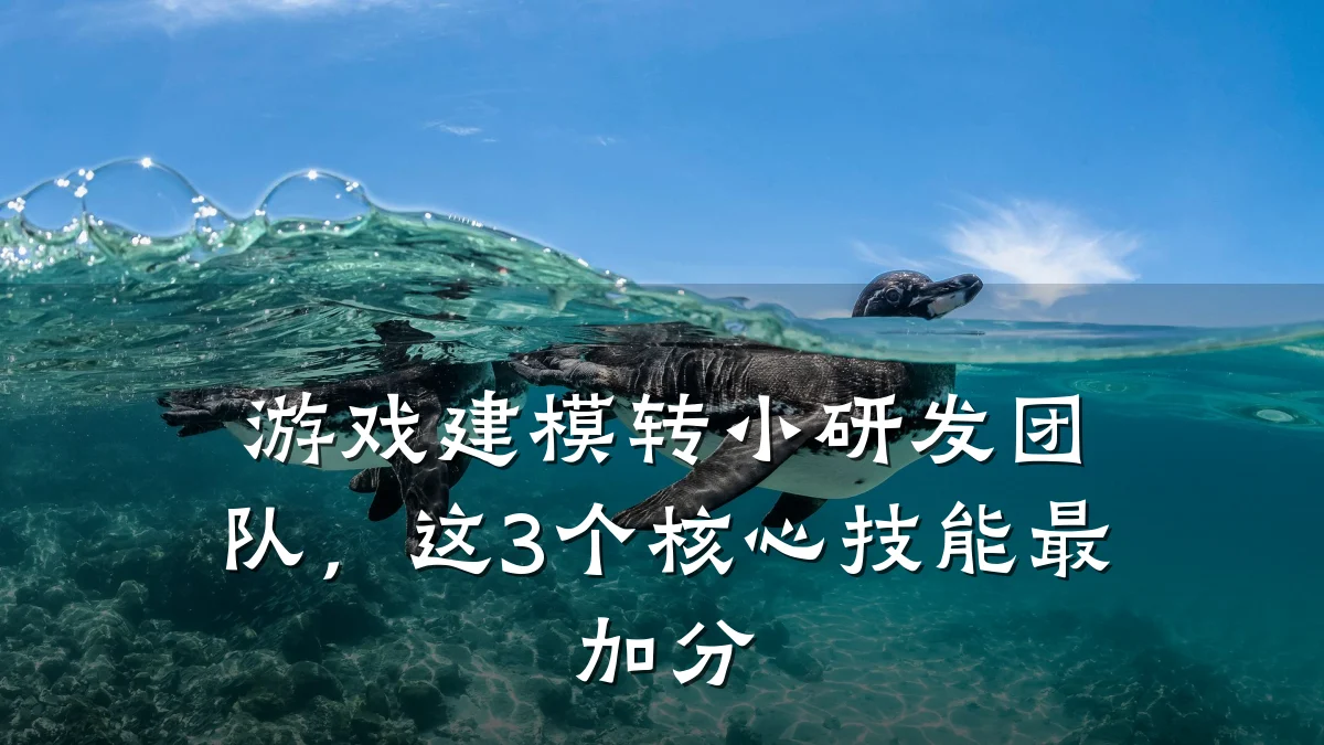 游戏建模转小研发团队,这3个核心技能最加分