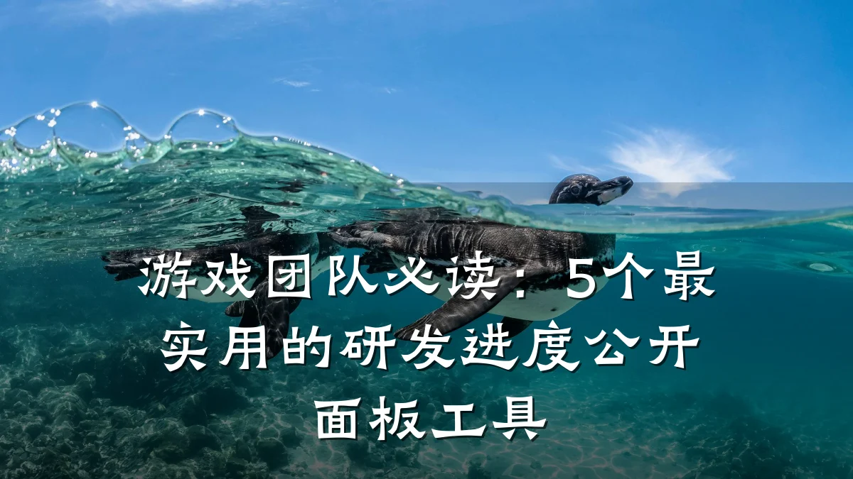 游戏团队必读:5个最实用的研发进度公开面板工具