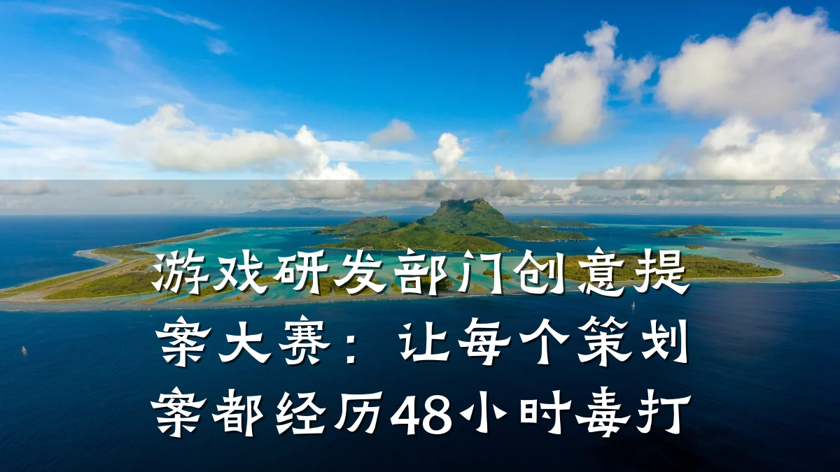游戏研发部门创意提案大赛:让每个策划案都经历48小时毒打