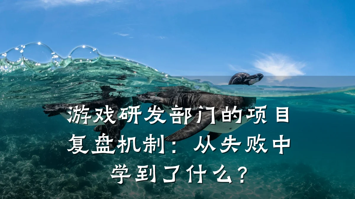 游戏研发部门的项目复盘机制:从失败中学到了什么?