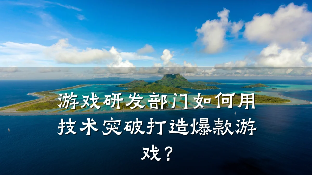 游戏研发部门如何用技术突破打造爆款游戏?