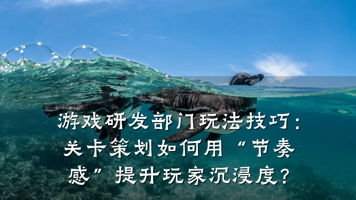 游戏研发部门玩法技巧:关卡策划如何用“节奏感”提升玩家沉浸度?
