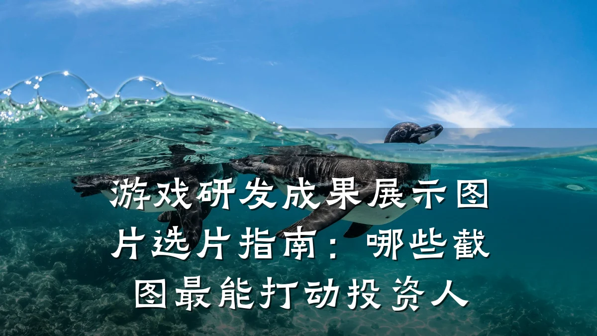 游戏研发成果展示图片选片指南:哪些截图最能打动投资人
