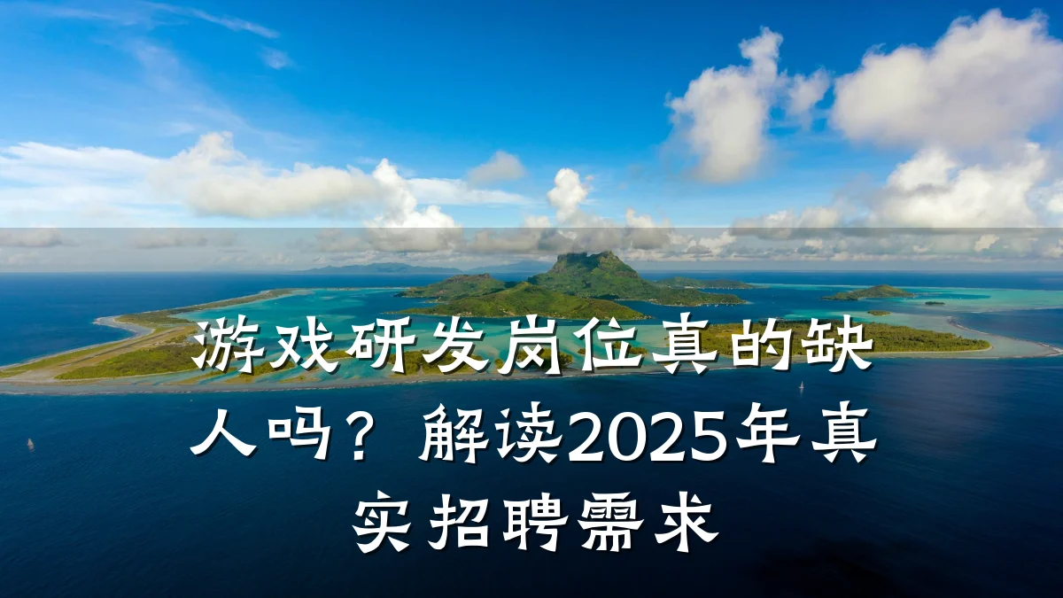 游戏研发岗位真的缺人吗?解读2025年真实招聘需求
