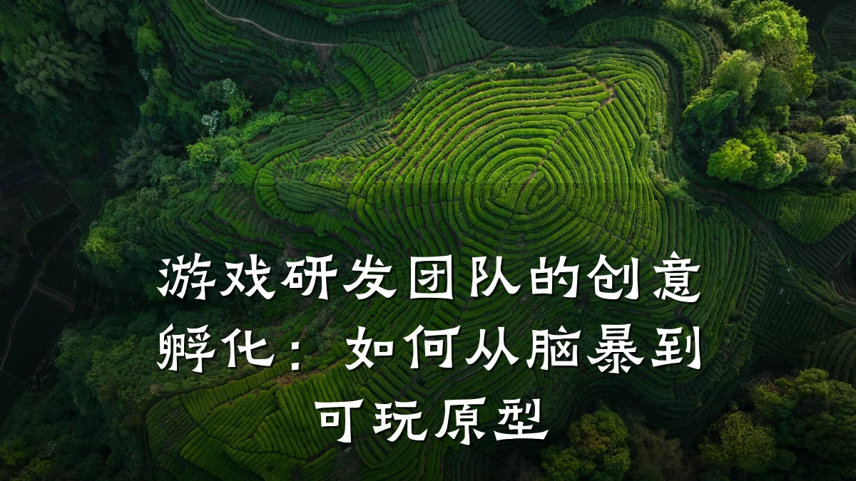 游戏研发团队的创意孵化:如何从脑暴到可玩原型