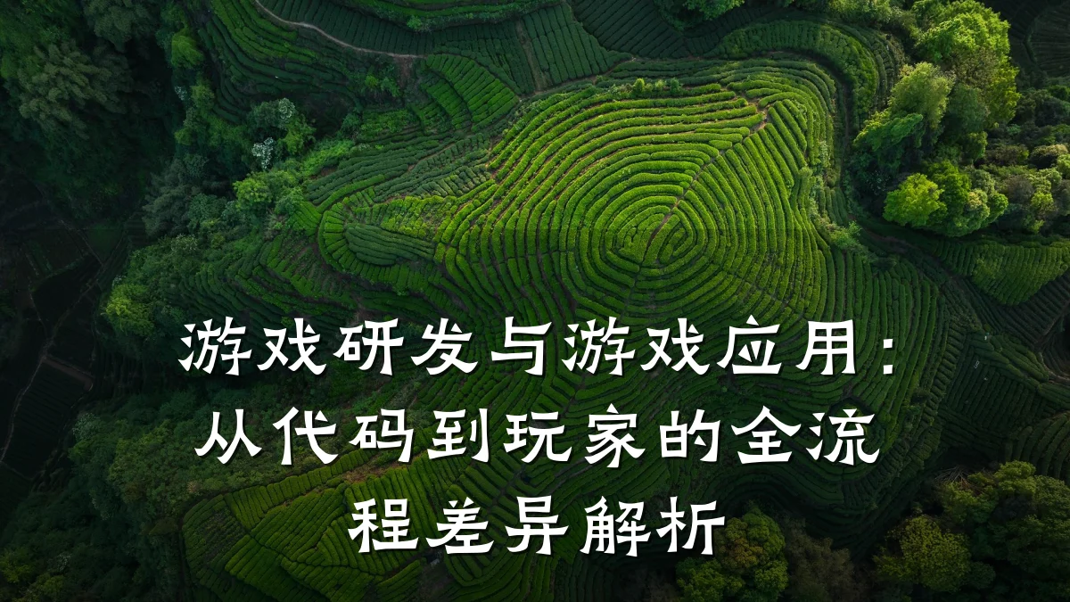 游戏研发与游戏应用:从代码到玩家的全流程差异解析