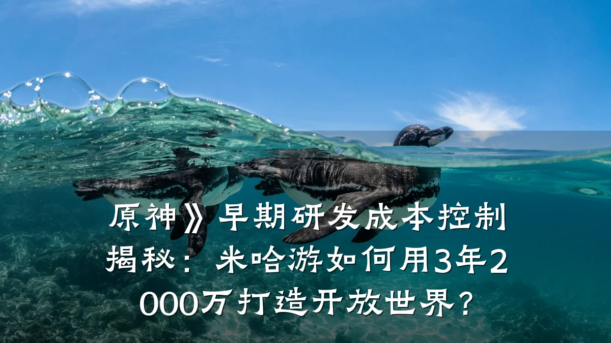 原神》早期研发成本控制揭秘：米哈游如何用3年2000万打造开放世界？