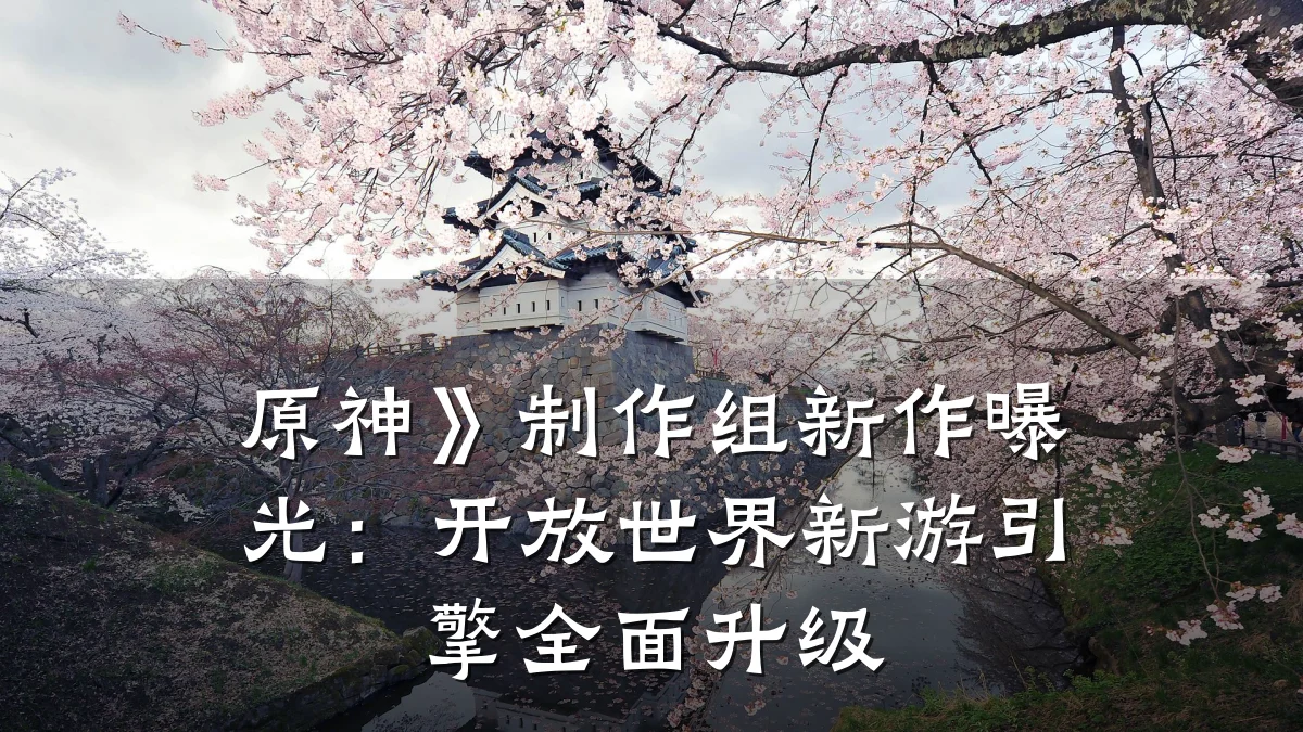 原神》制作组新作曝光：开放世界新游引擎全面升级