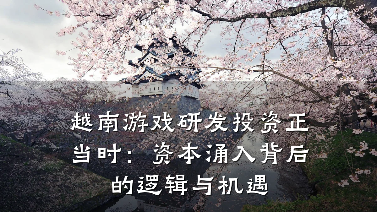 越南游戏研发投资正当时：资本涌入背后的逻辑与机遇