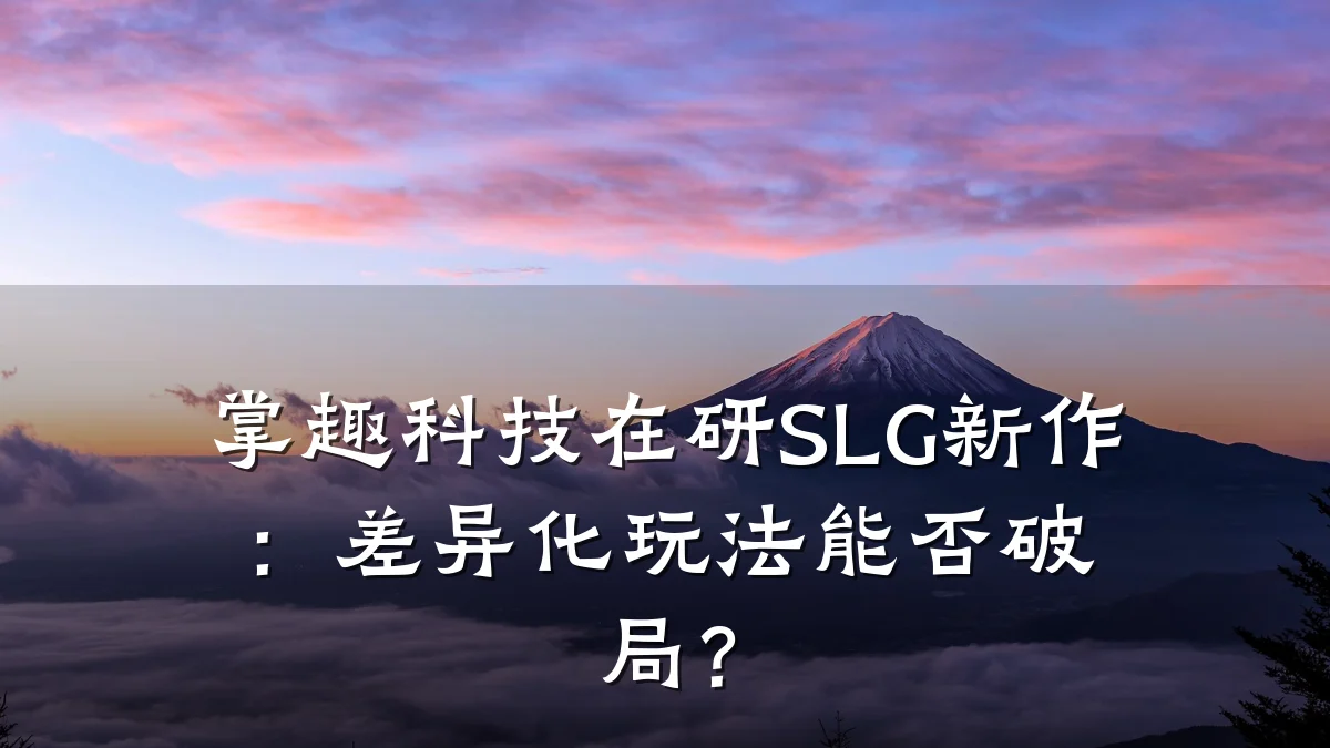 掌趣科技在研SLG新作:差异化玩法能否破局?
