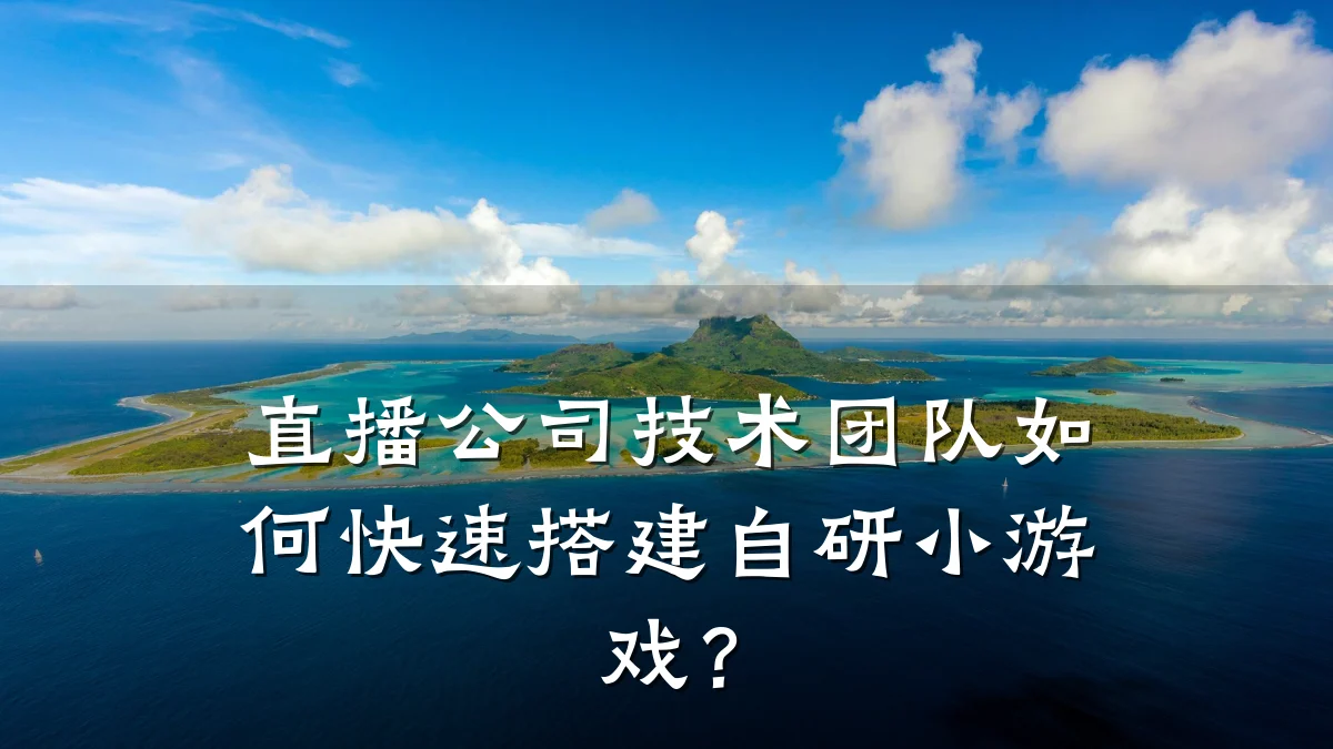 直播公司技术团队如何快速搭建自研小游戏？