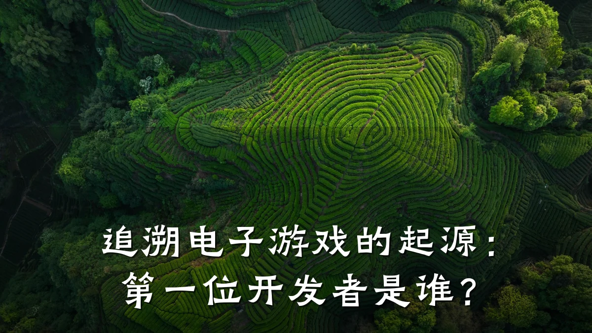 追溯电子游戏的起源：第一位开发者是谁？