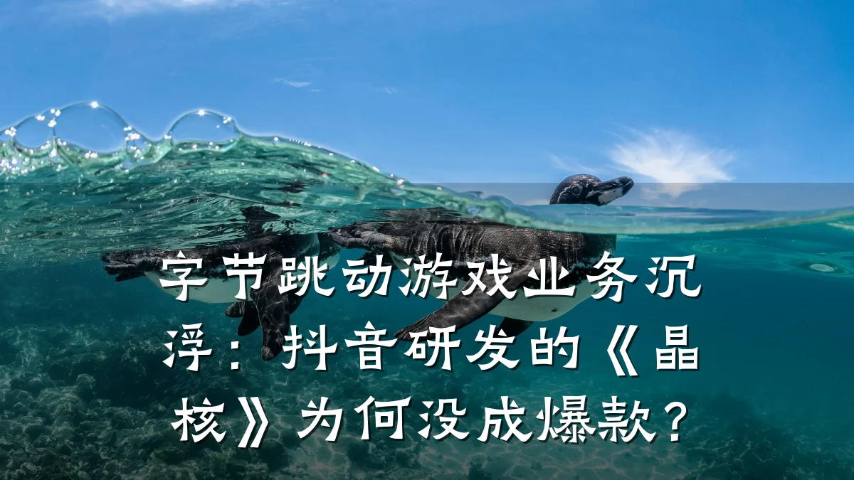 字节跳动游戏业务沉浮:抖音研发的《晶核》为何没成爆款?