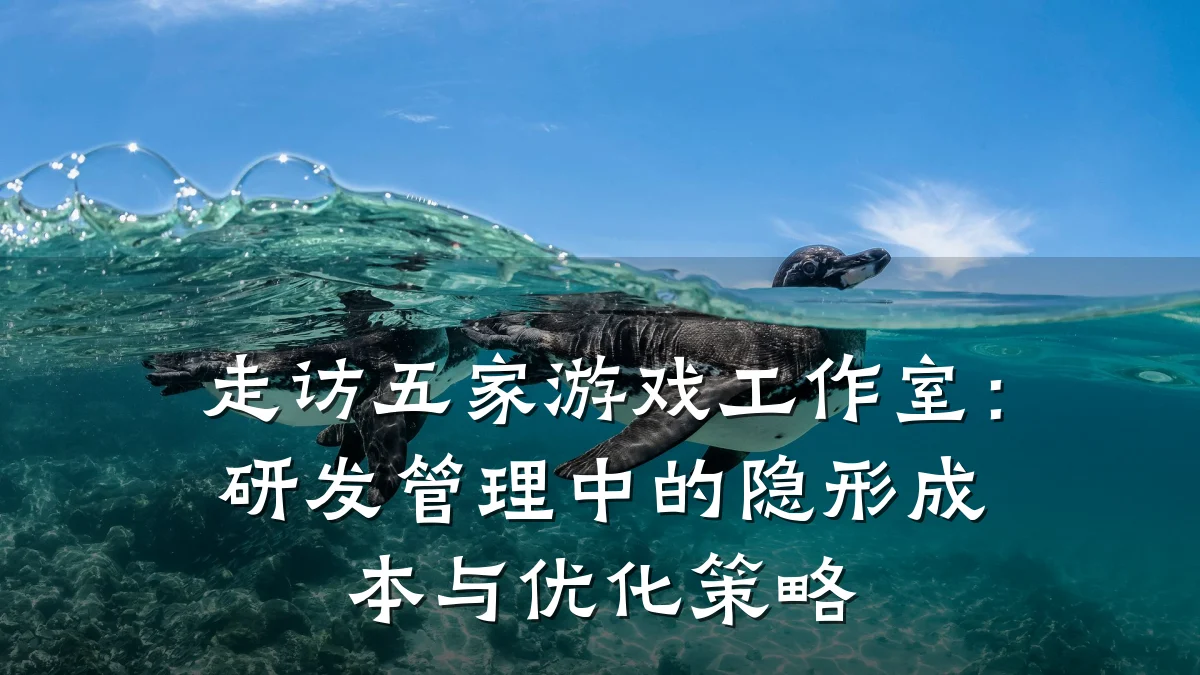 走访五家游戏工作室:研发管理中的隐形成本与优化策略