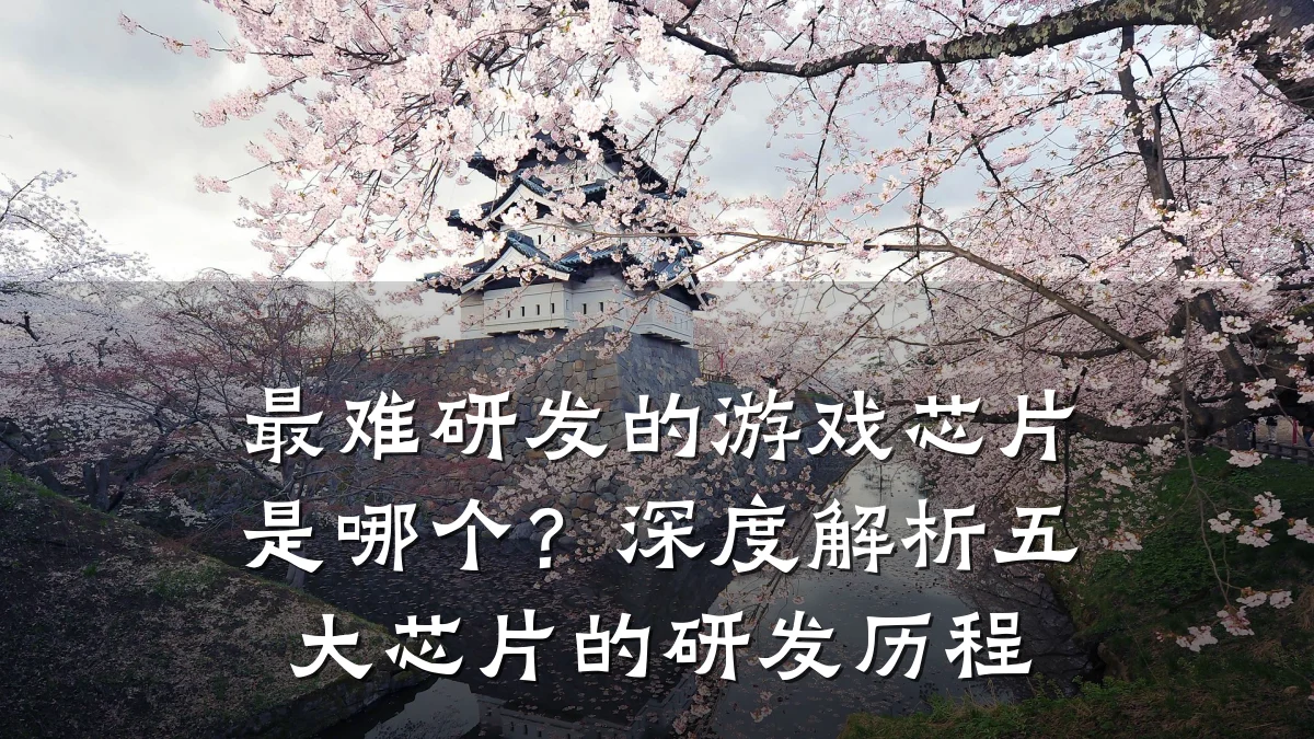 最难研发的游戏芯片是哪个?深度解析五大芯片的研发历程