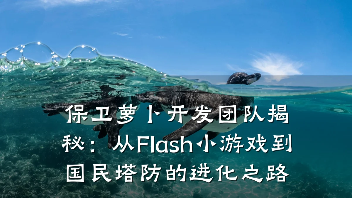 保卫萝卜开发团队揭秘:从Flash小游戏到国民塔防的进化之路