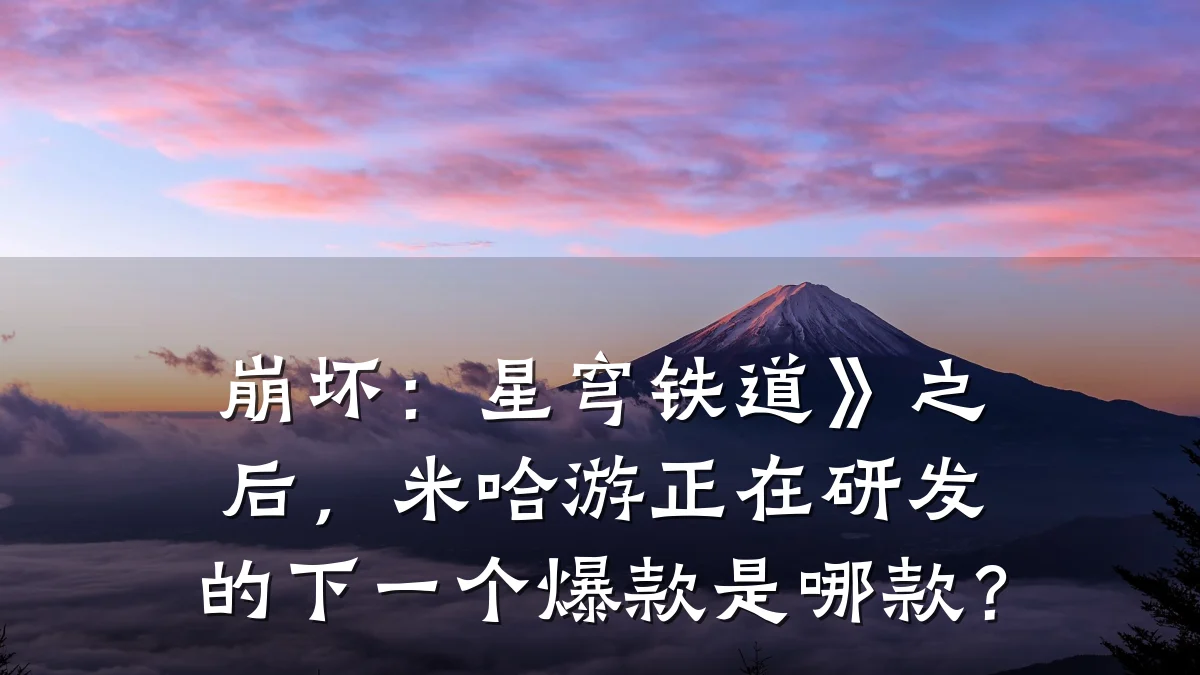 崩坏：星穹铁道》之后，米哈游正在研发的下一个爆款是哪款？
