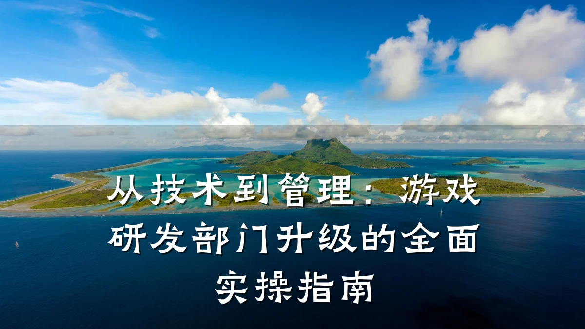 从技术到管理:游戏研发部门升级的全面实操指南