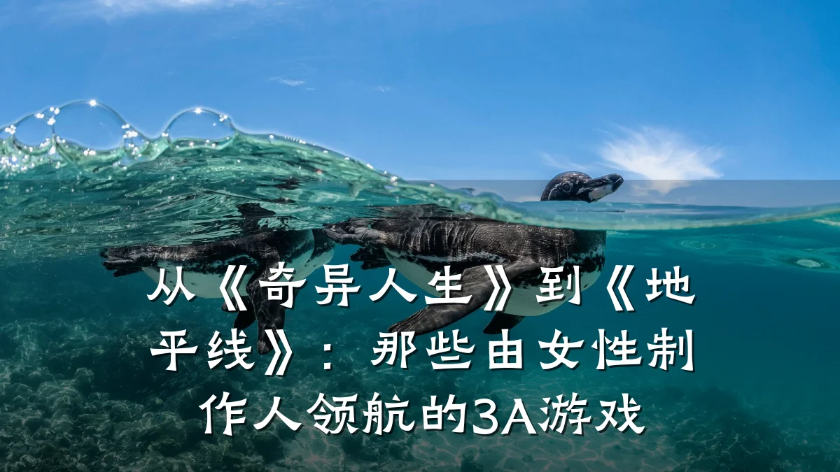 从《奇异人生》到《地平线》：那些由女性制作人领航的3A游戏