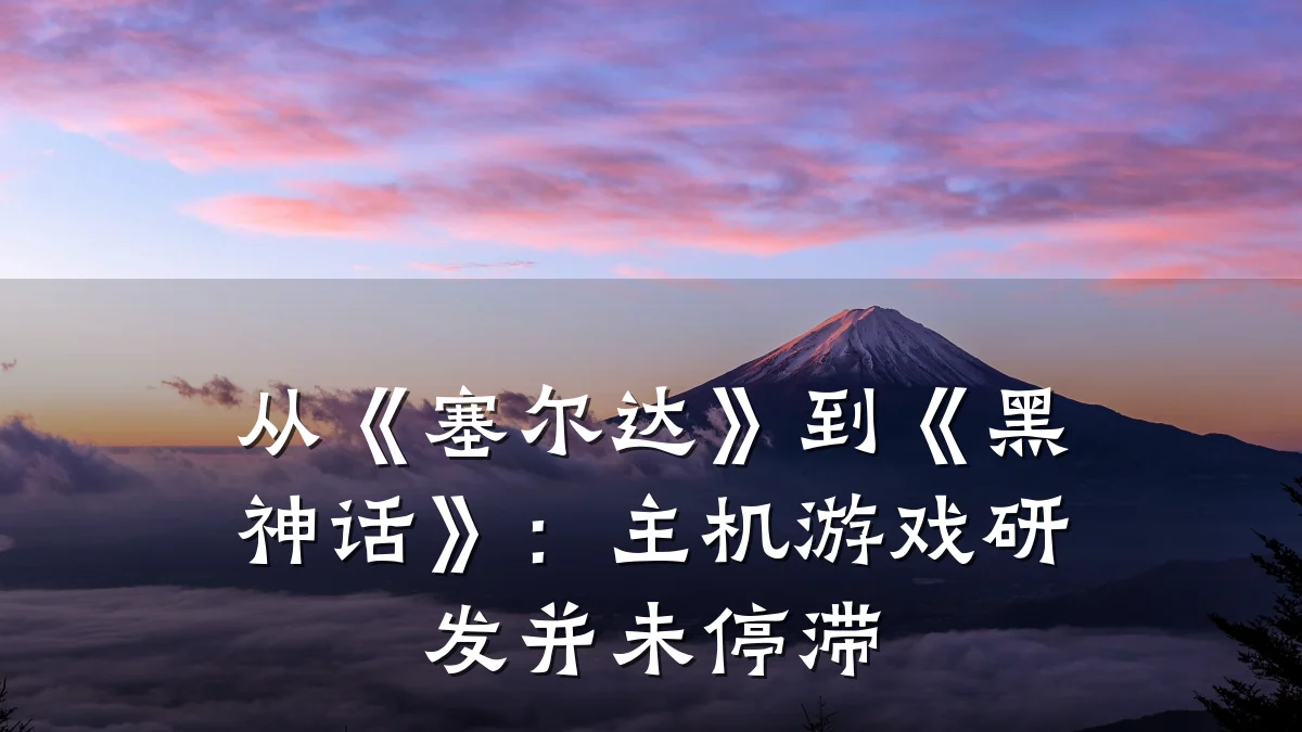 从《塞尔达》到《黑神话》:主机游戏研发并未停滞
