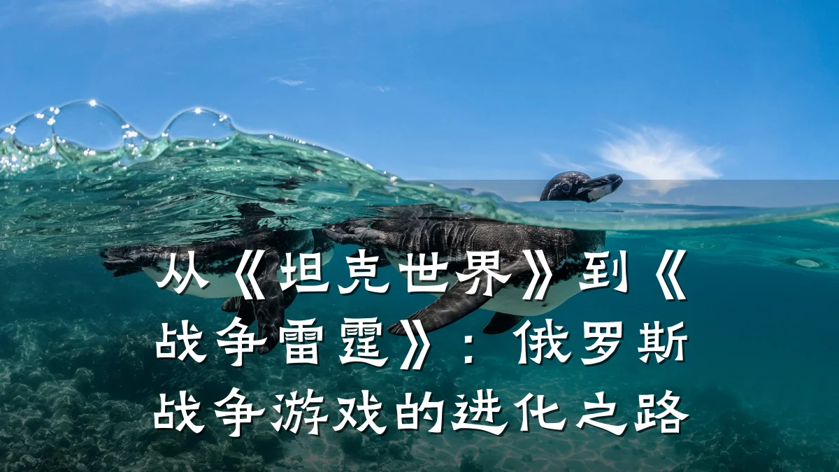 从《坦克世界》到《战争雷霆》：俄罗斯战争游戏的进化之路