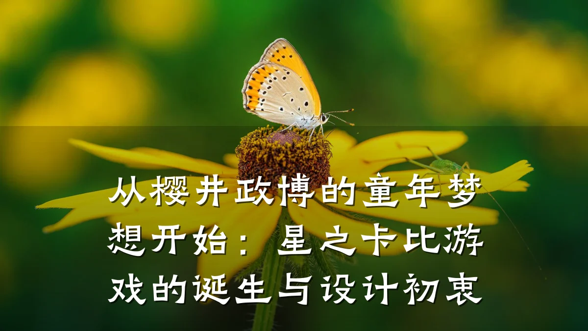 从樱井政博的童年梦想开始:星之卡比游戏的诞生与设计初衷
