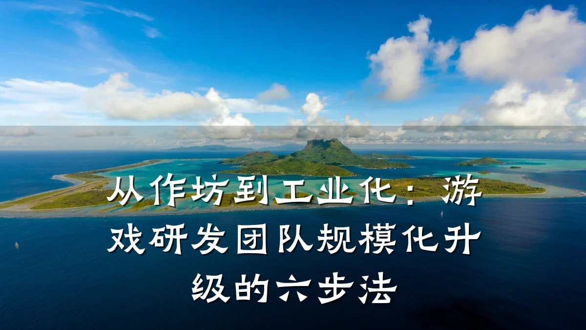 从作坊到工业化:游戏研发团队规模化升级的六步法