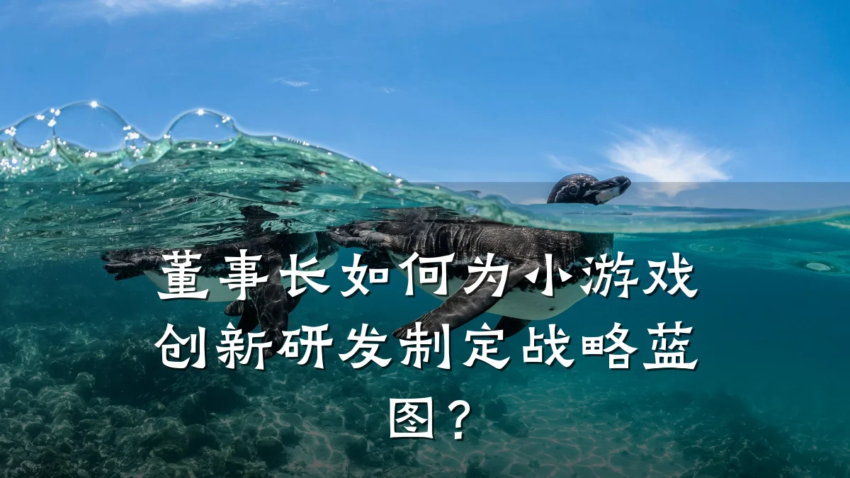 董事长如何为小游戏创新研发制定战略蓝图?