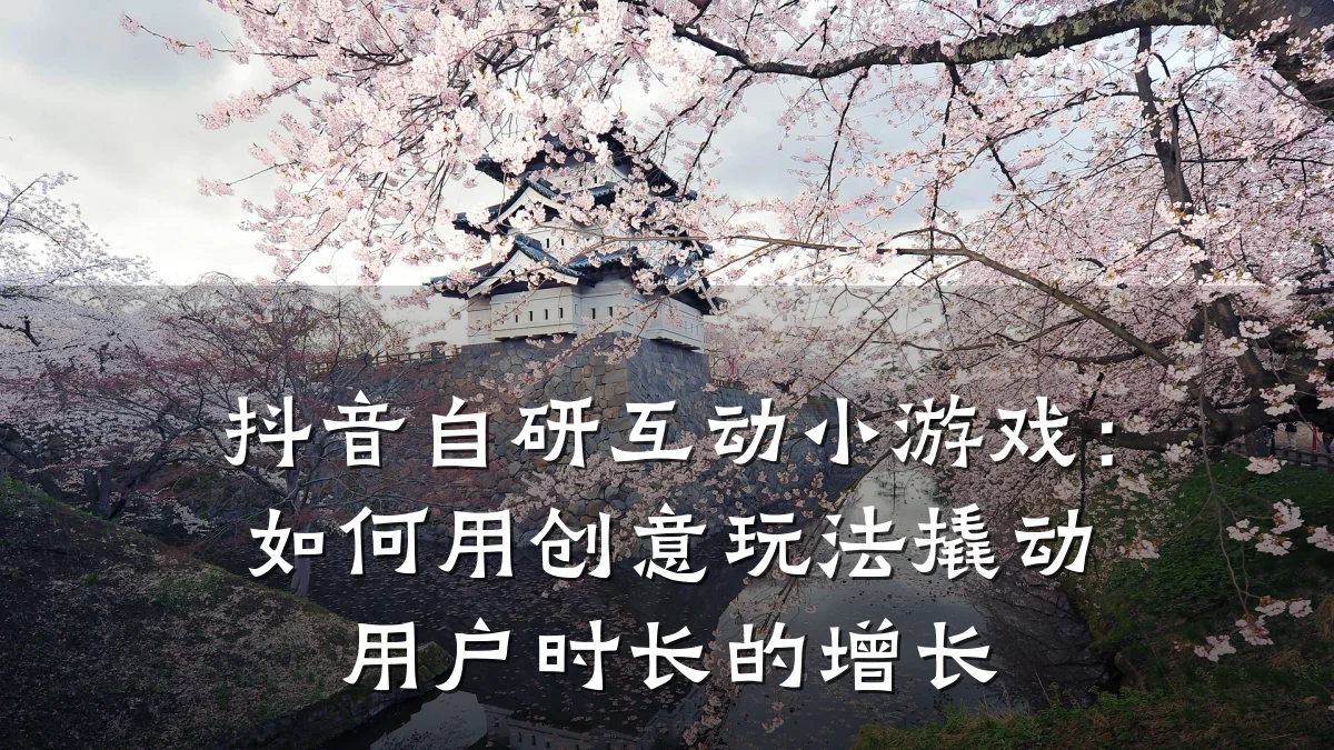 抖音自研互动小游戏：如何用创意玩法撬动用户时长的增长