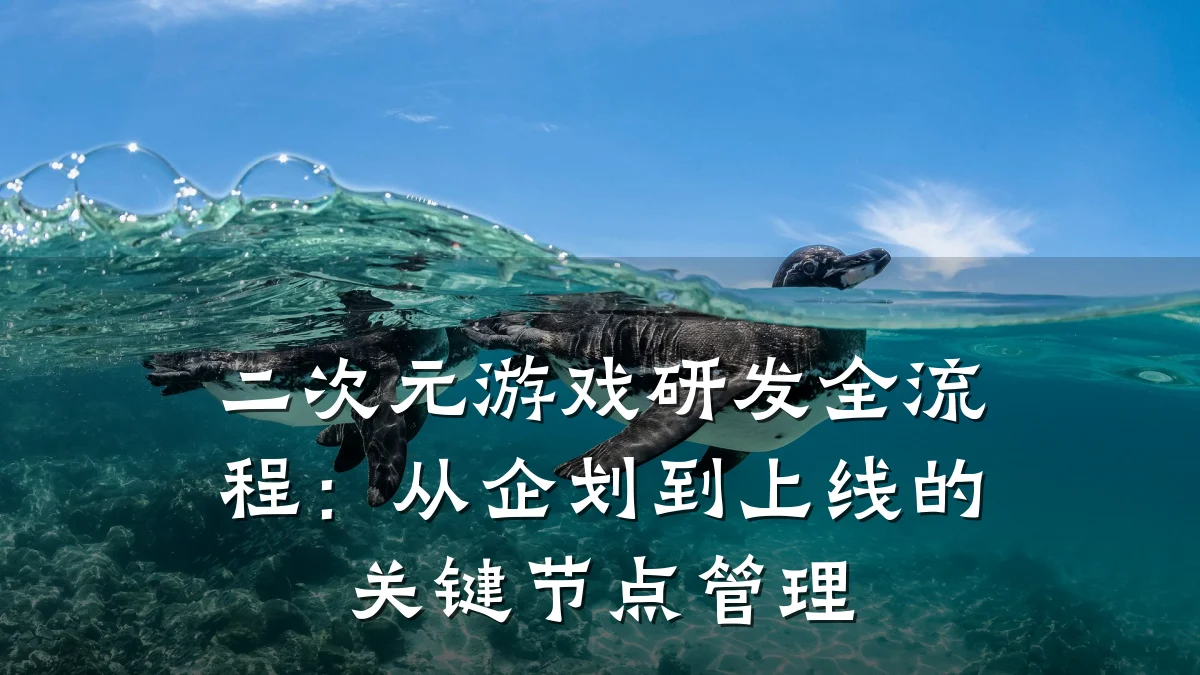 二次元游戏研发全流程:从企划到上线的关键节点管理