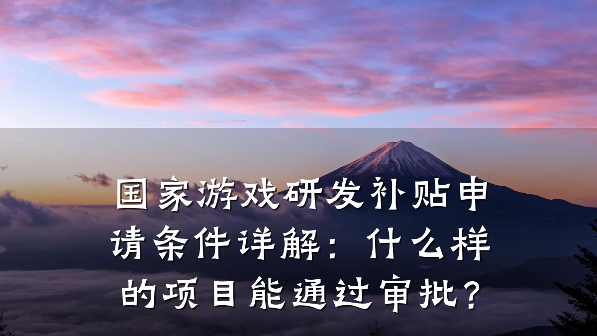 国家游戏研发补贴申请条件详解:什么样的项目能通过审批?