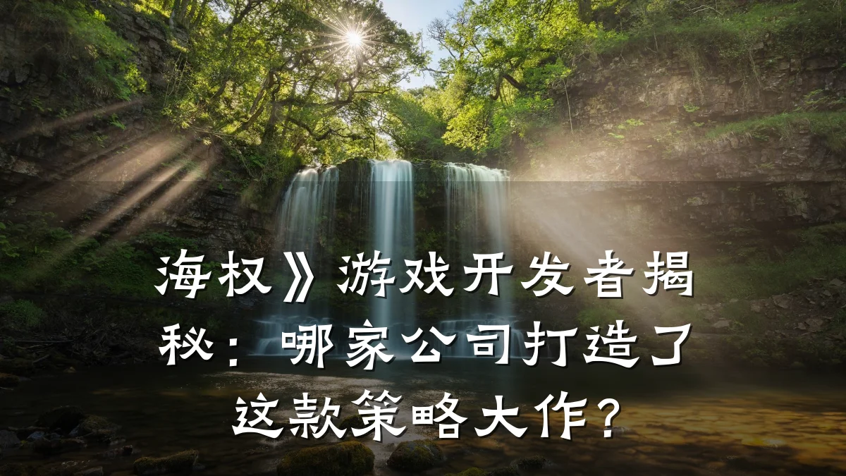 海权》游戏开发者揭秘:哪家公司打造了这款策略大作?