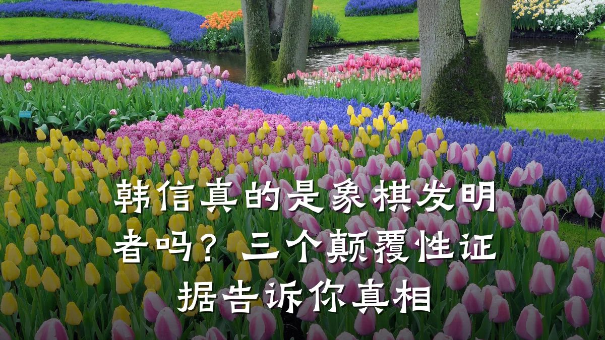 韩信真的是象棋发明者吗?三个颠覆性证据告诉你真相