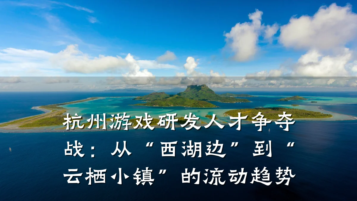 杭州游戏研发人才争夺战:从“西湖边”到“云栖小镇”的流动趋势