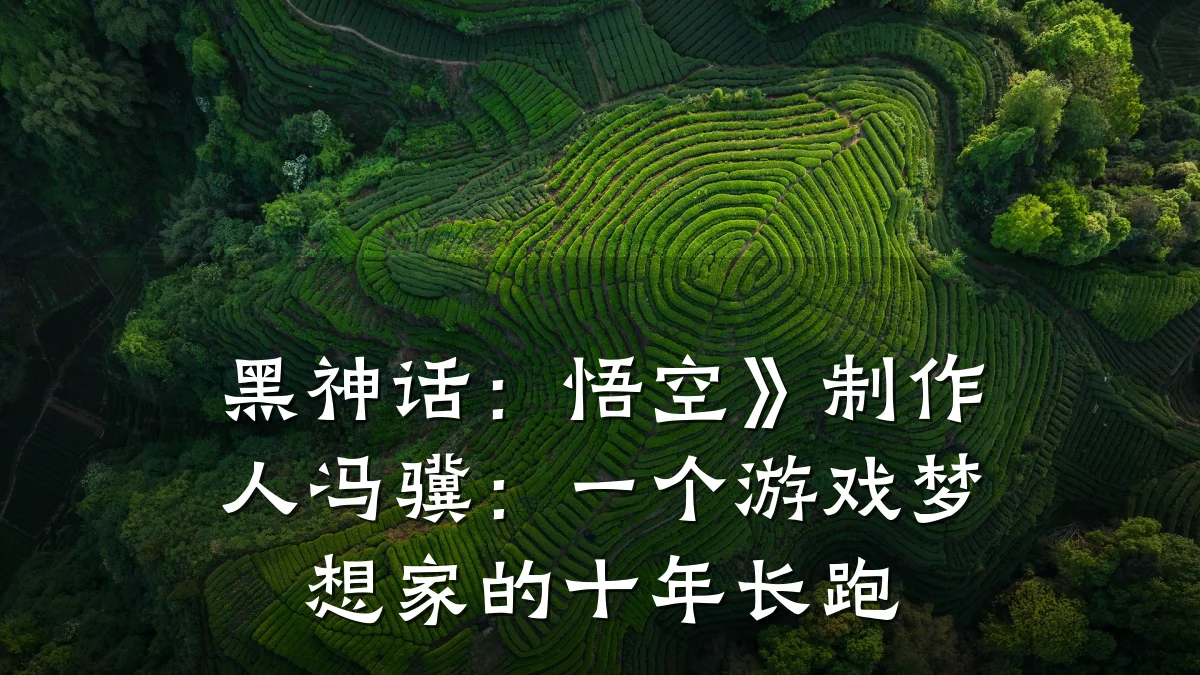 黑神话:悟空》制作人冯骥:一个游戏梦想家的十年长跑