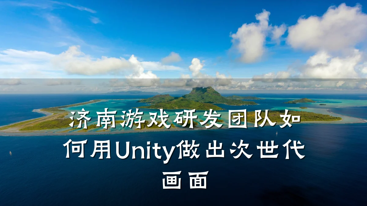 济南游戏研发团队如何用Unity做出次世代画面
