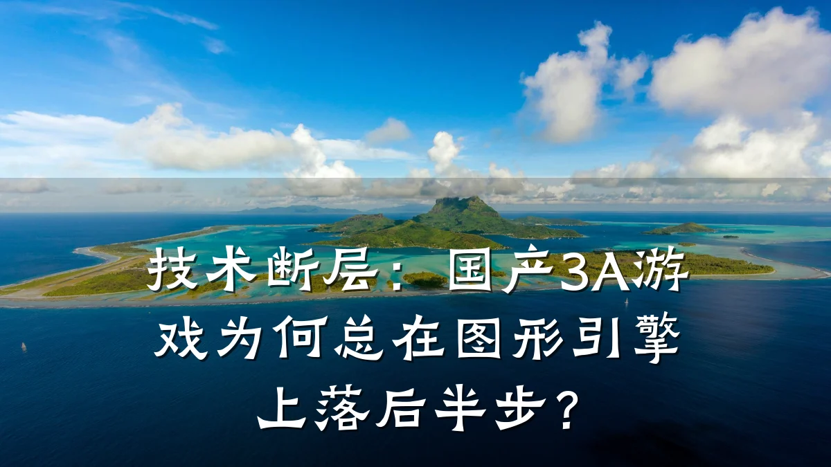 技术断层：国产3A游戏为何总在图形引擎上落后半步？