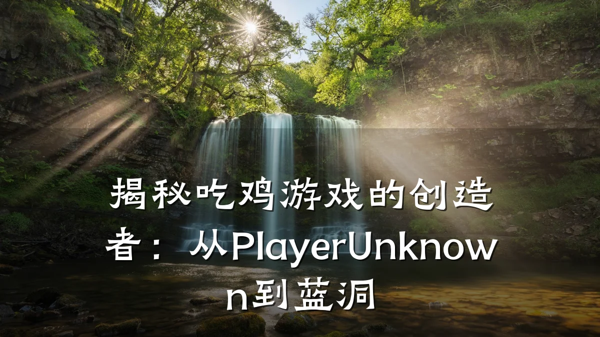 揭秘吃鸡游戏的创造者:从PlayerUnknown到蓝洞