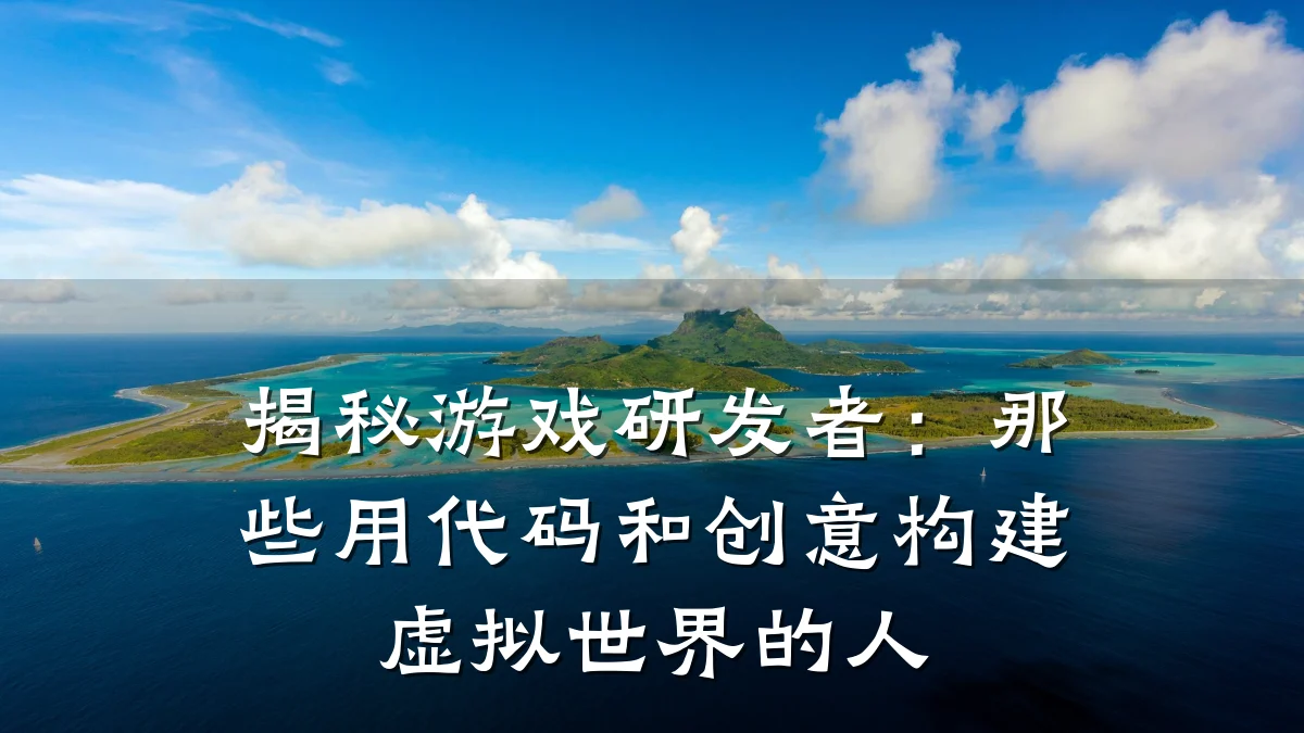 揭秘游戏研发者：那些用代码和创意构建虚拟世界的人