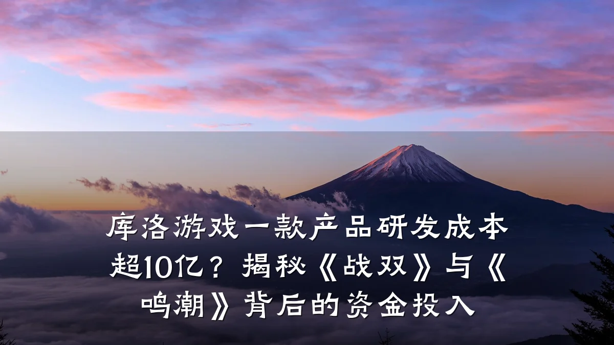 库洛游戏一款产品研发成本超10亿?揭秘《战双》与《鸣潮》背后的资金投入